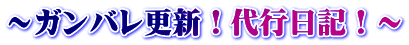 ～ガンバレ更新！代行日記！～
